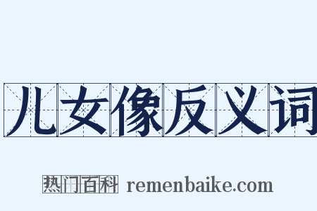 儿女像反义词是什么意思的图片